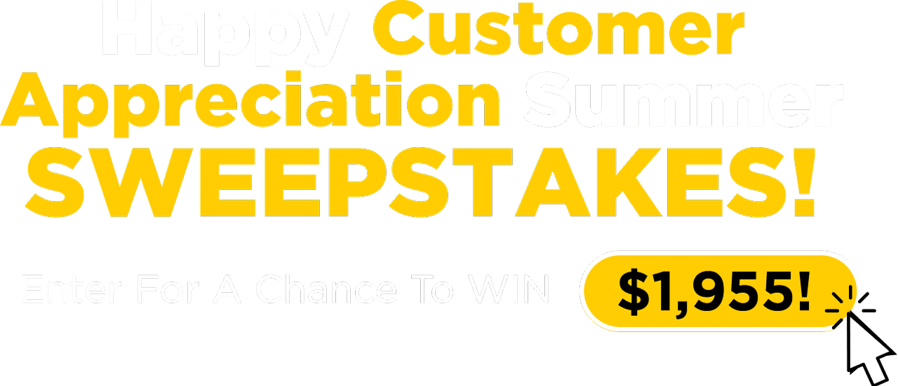 Happy Customer Appreciation Summer SWEEPSTAKES! Enter for a chance to win $1,955!